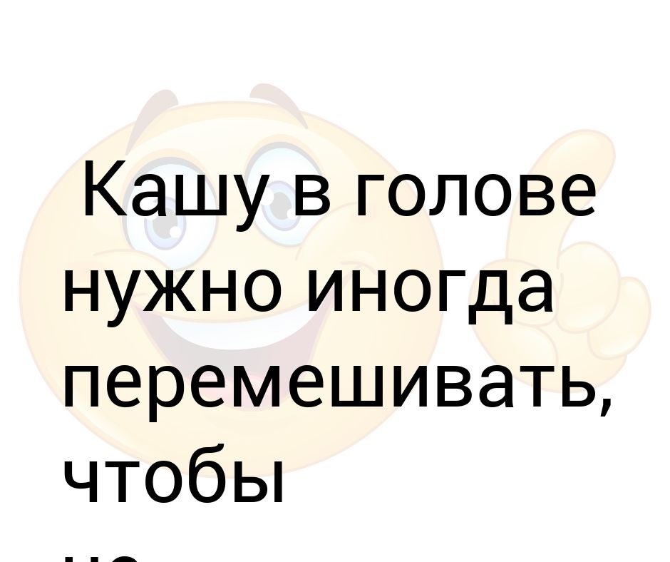 Кашу в голове иногда надо перемешивать чтобы не пригорала картинки