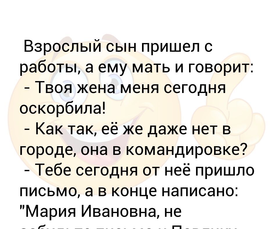 Взрослый сын пришел с работы, а ему мать и говорит: - Твоя жена меня