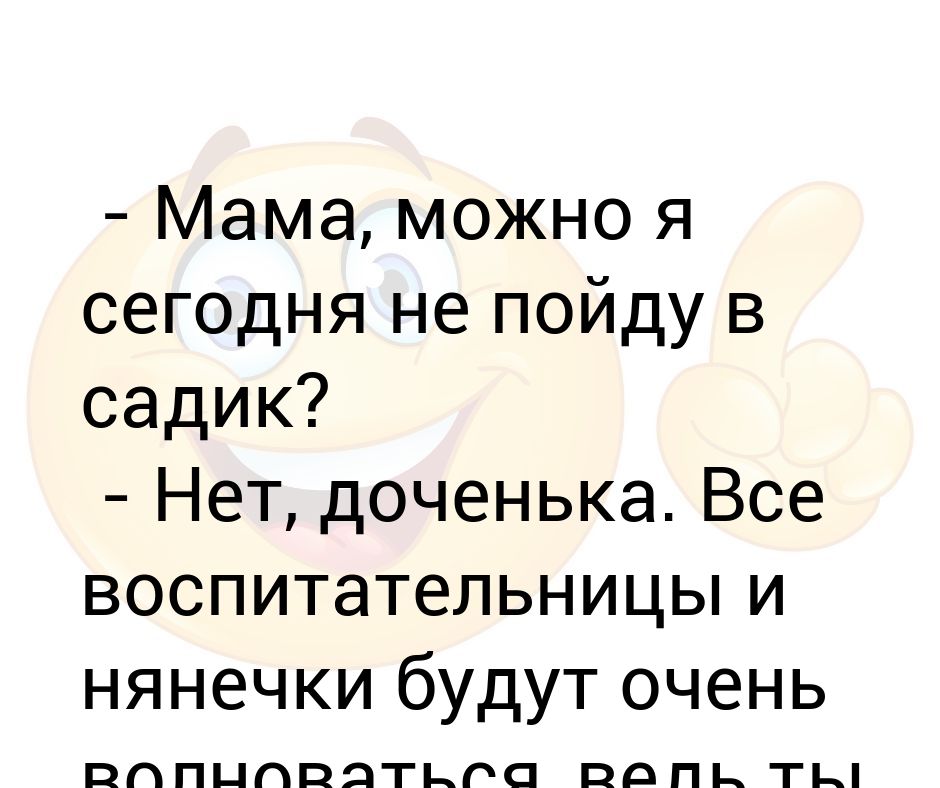 - Мама, можно я сегодня не пойду в садик? - Нет, доченька Все