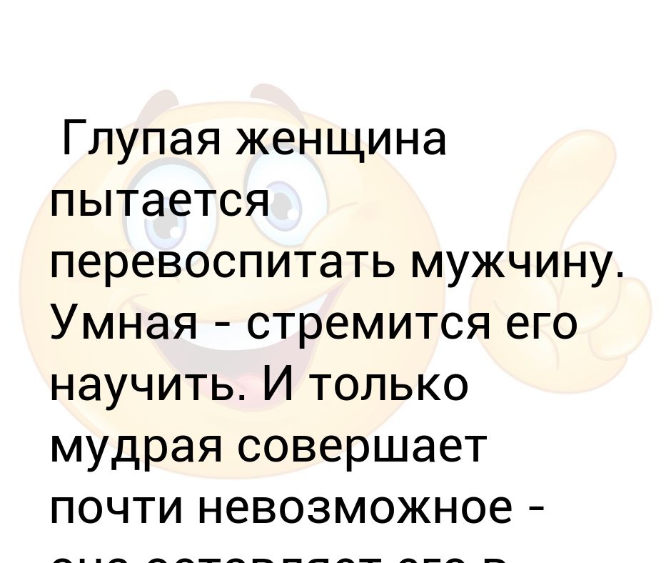 Глупая ты баба. Глупый мужчина пытается перевоспитать женщину умный. Глупый мужчина пытается перевоспитать женщину. Глупый мужчина пытается перевоспитать женщину умный стремится ее. Муж пытается меня перевоспитать.