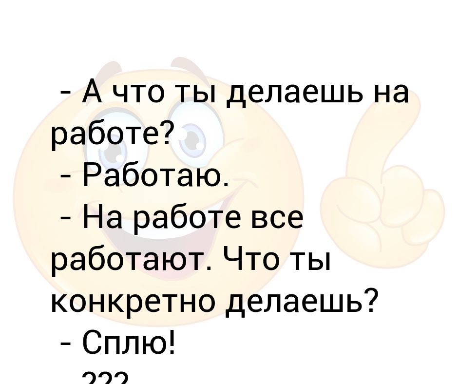 - А что ты делаешь на работе? - Работаю - На работе все работают Что