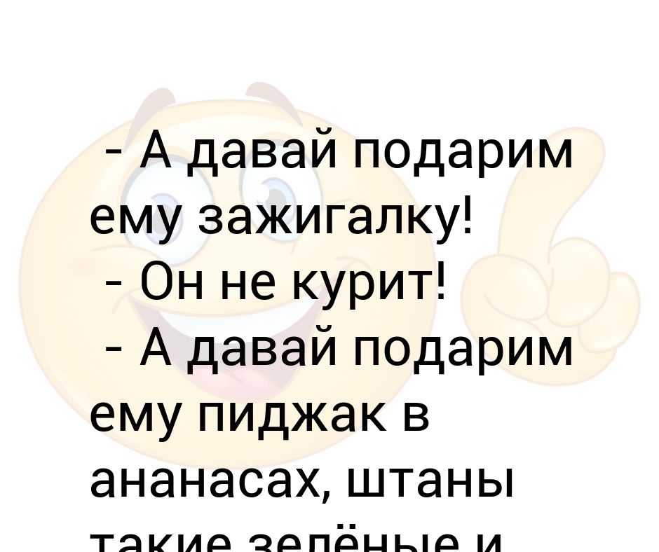 Подари дали. А давайте подарим ему пиджак с ананасами.