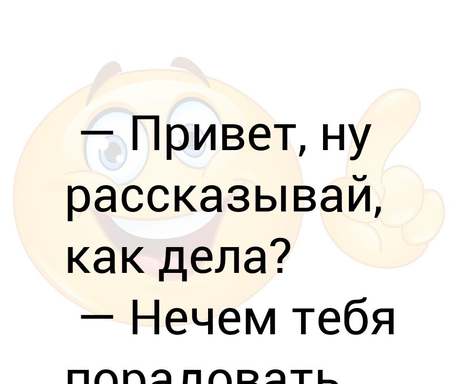 Ну привет. Ответ на вопрос как дела с юмором. Картинки на вопрос как дела. Привет как у тебя дела. Ответ на привет как дела.