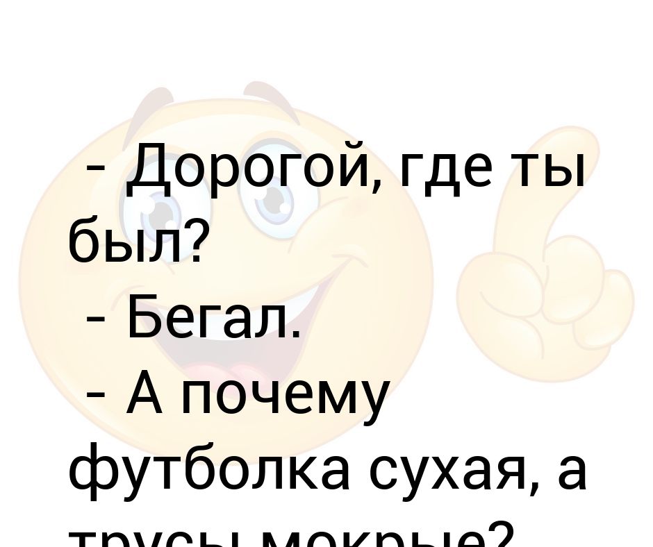 Футболка сухая и совсем не пахнет. Ты где был бегал а почему футболка сухая. Где был бегал а почему футболка сухая. Дорогой где ты был бегал. Дорогой где ты был.