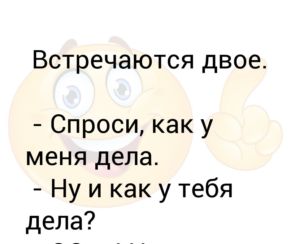 Оригинально спросить. Тут двое спрашивали про тебя. Двое спрашивают.