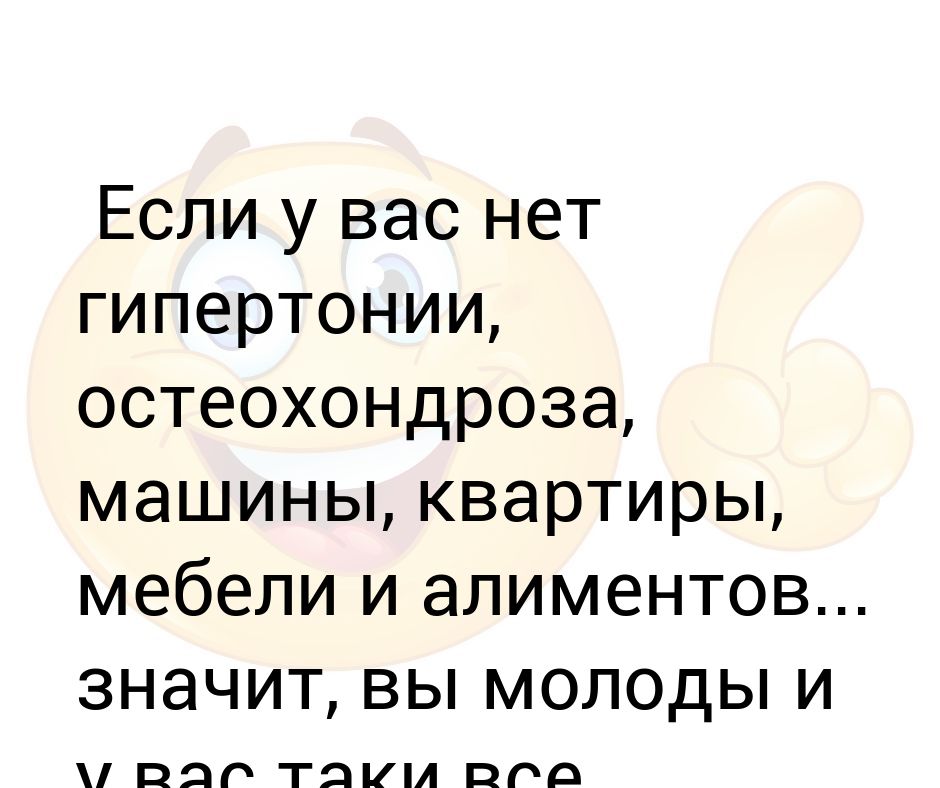 Если у вас нет гипертонии, остеохондроза, машины, квартиры, мебели и