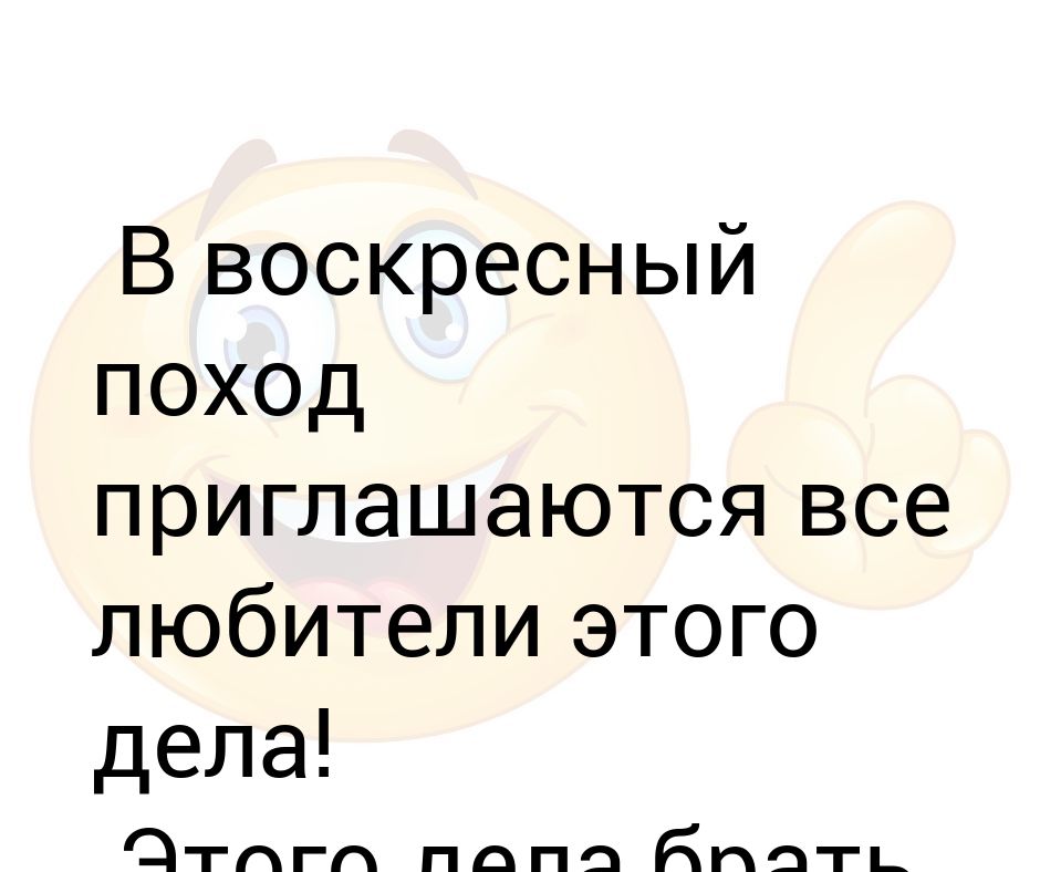 Любители этого дела. В Воскресный поход приглашаются все любители этого дела. Воскресный поход. Любителям этого дела этого дела брать.