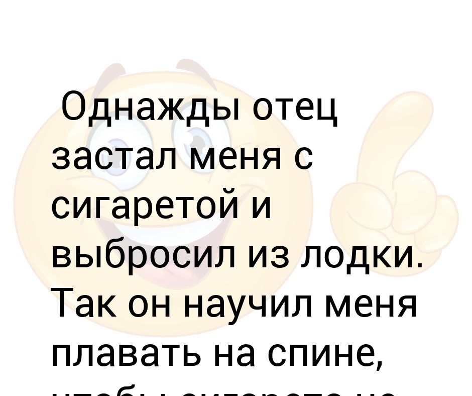 Однажды отец застал меня с сигаретой и выбросил из лодки. Так он научил ...