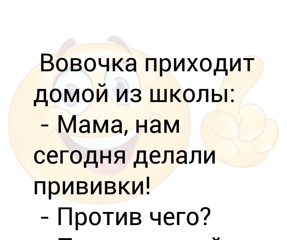 Вовочка приходит домой из школы: - Мама, нам сегодня делали прививки