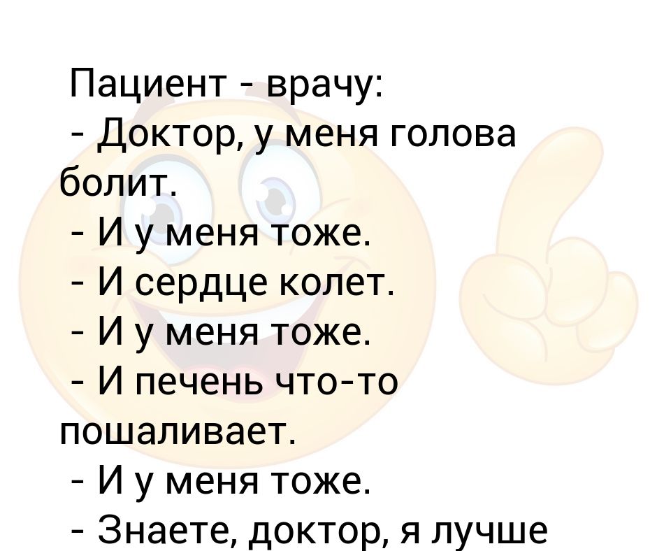 Пациент - врачу: - Доктор, у меня голова болит. - И у меня тоже. - И ...