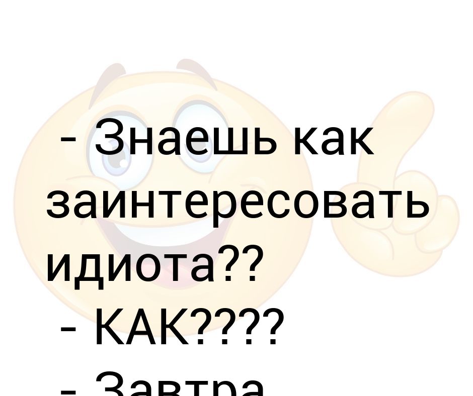 Заинтриговать. Знаешь как заинтриговать идиота. Как заинтриговать дебила. Знаешь как заинтересовать идиота как завтра расскажу. Как идиот.