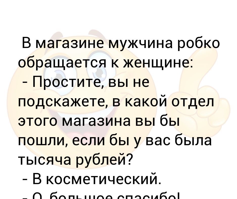 В магазине мужчина робко обращается к женщине: - Простите, вы не