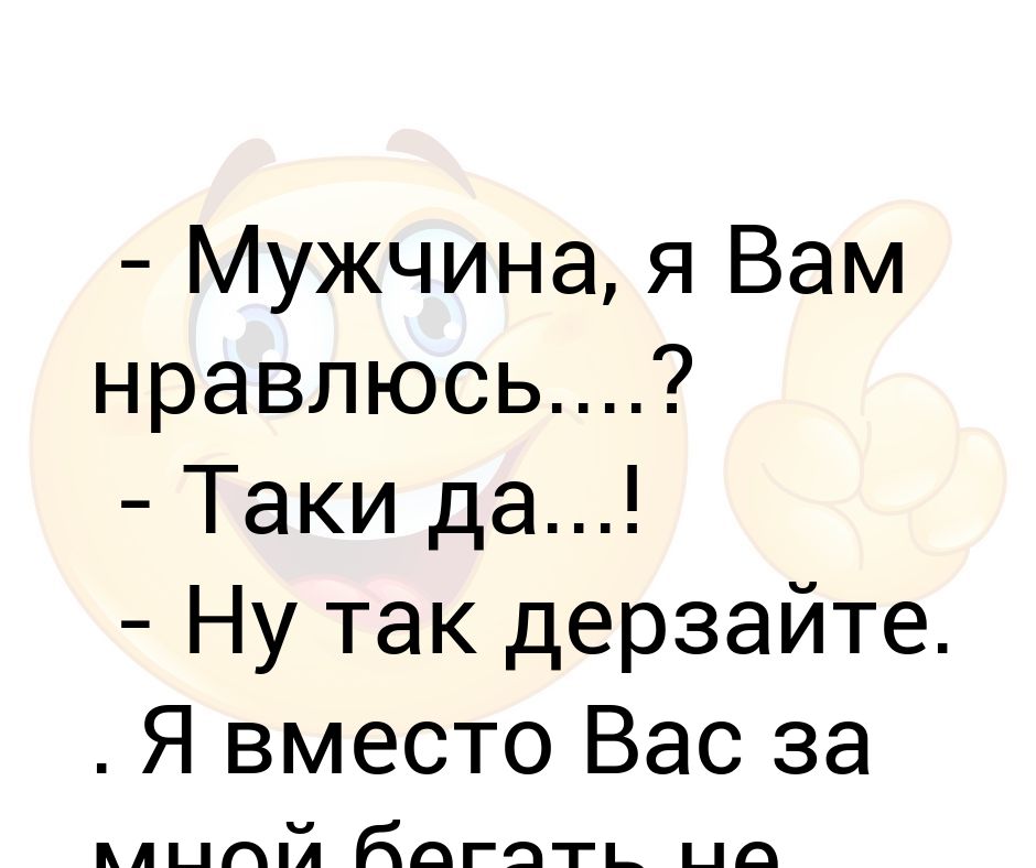 - Мужчина, я Вам нравлюсь? - Таки да! - Ну так дерзайте  Я