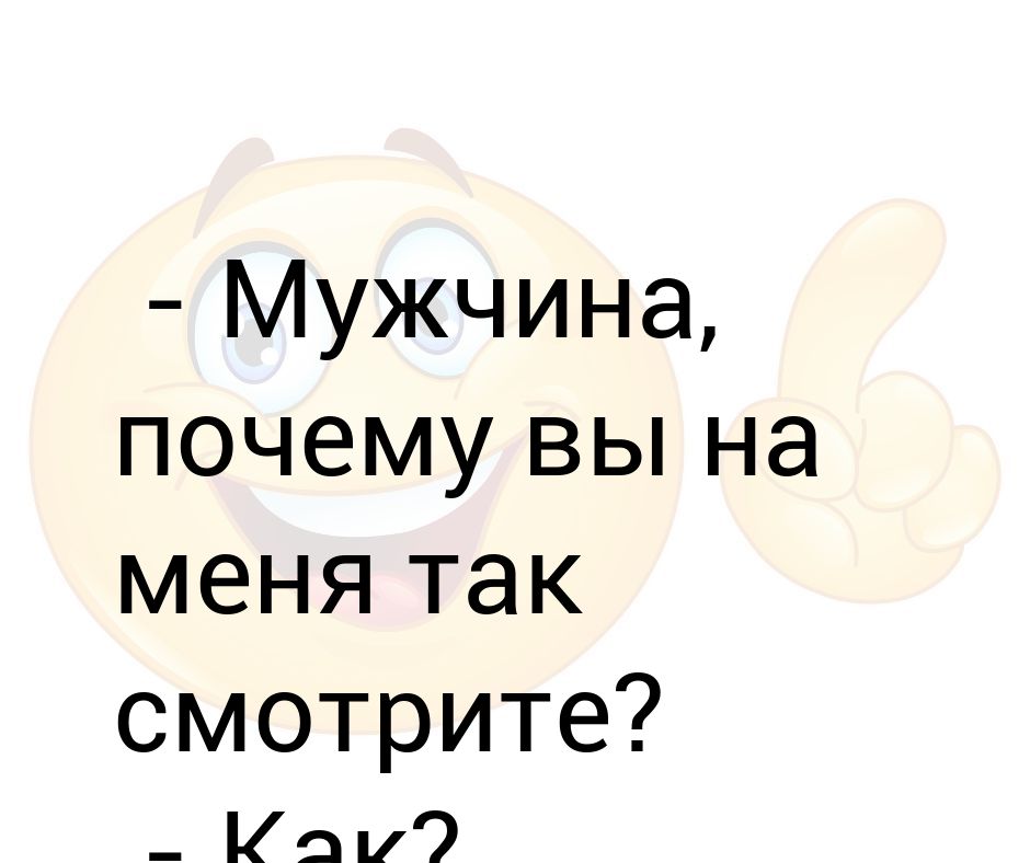 - Мужчина, почему вы на меня так смотрите? - Как? -Безразлично