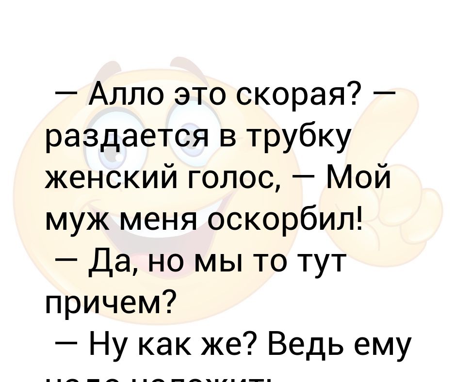 Алло это скорая? — раздается в трубку женский голос, — Мой муж меня ...