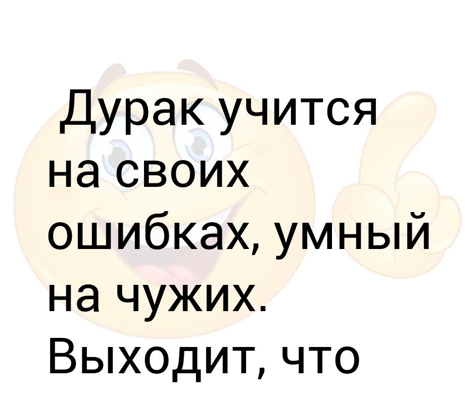 На ошибках учатся. Умные учатся на чужих ошибках а дураки на своих. Дураки учатся на своих ошибках. Умный учится на чужих ошибках дурак на своих а Мудрый. Как говорится умный учится на своих ошибках а дурак.