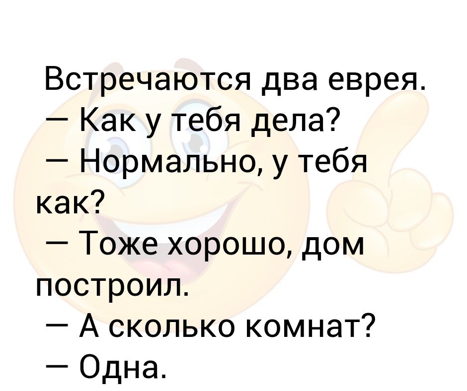 Встречаются два еврея. — Как у тебя дела? — Нормально, у тебя как ...