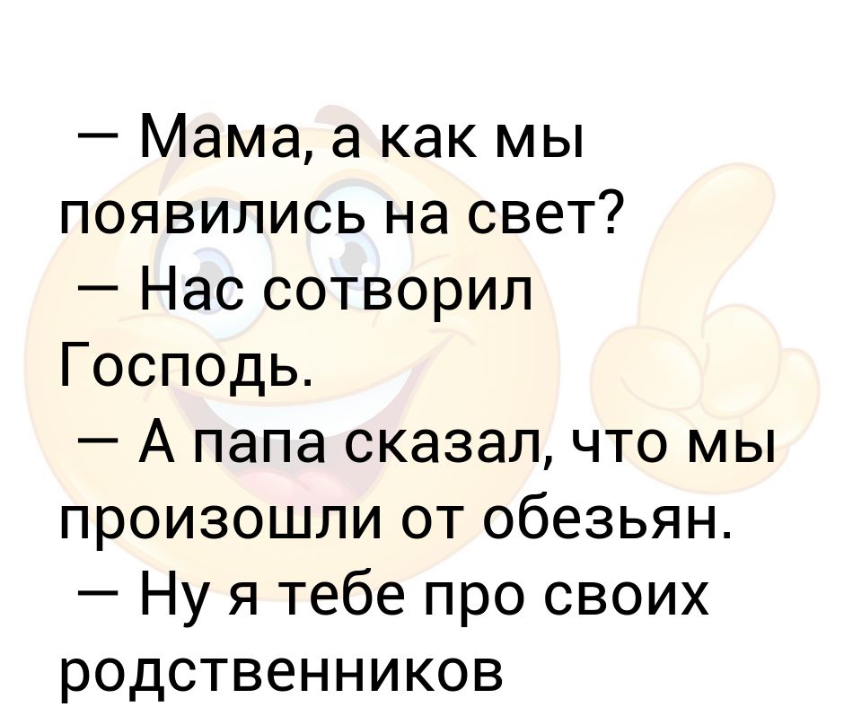 Мама, а как мы появились на свет? — Нас сотворил Господь — А папа