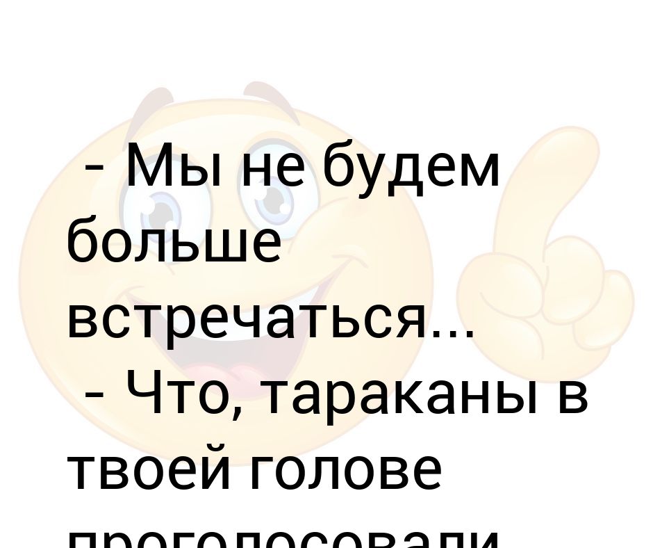 опять тараканы в твоей голове проголосовали против меня. когда мы увидимся. не будем больше встречаться. высказывания о расставании. с пятницей подружка.