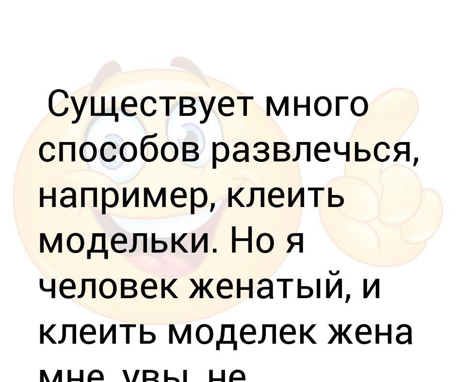 Существует много способов развлечься, например, клеить модельки. Но я ...