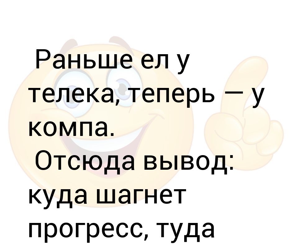 Раньше ел у телека, теперь — у компа. Отсюда вывод: куда шагнет ...