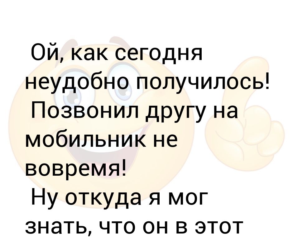 Нехорошо получилось. Неловко получилось. Неудобненько получилось. Как неудобно получилось. Ой неудобно получилось.