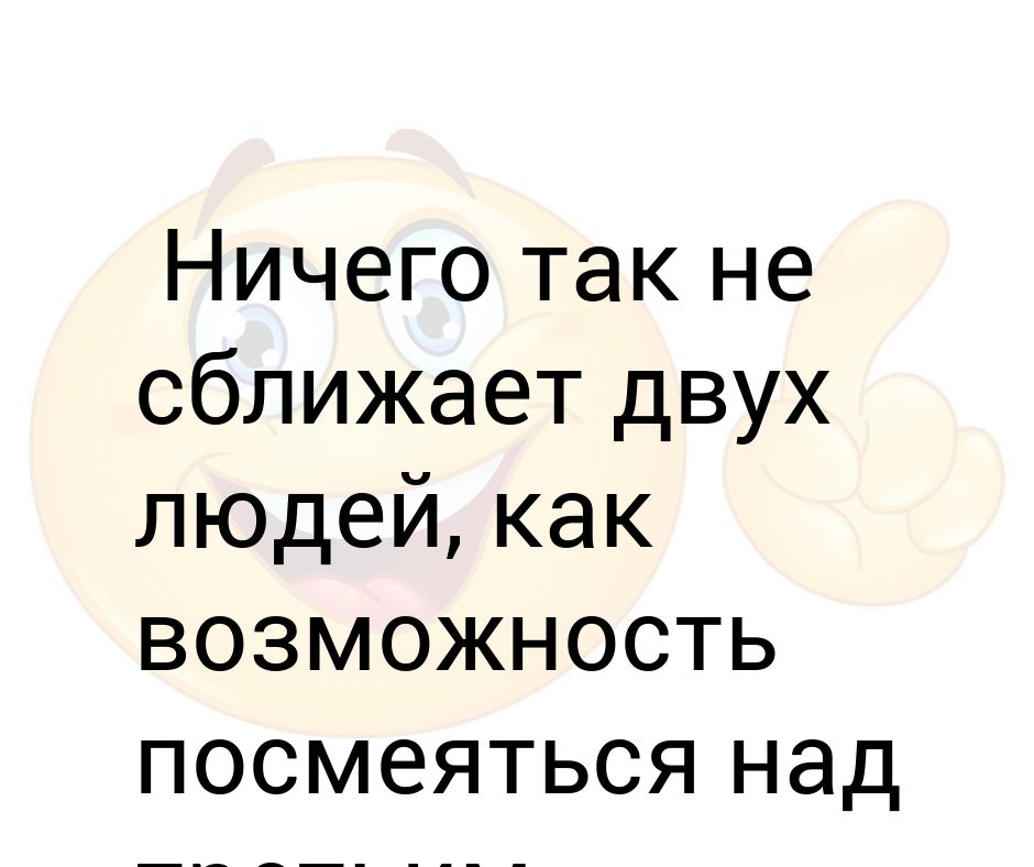 Сближает. Ничто так не сближает людей как общий враг. Ни что так не сблежает лбдей как кэш. Ничего так не сближает двух людей как как смех. Ни что так не сблежает лбдей как деньги.