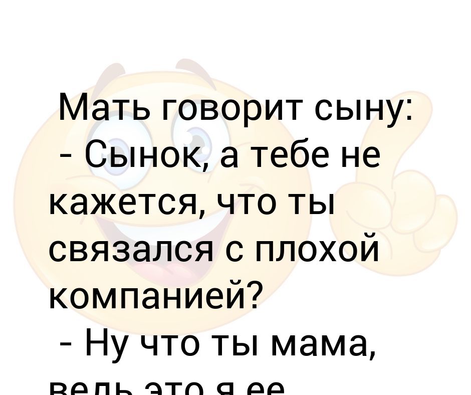 Мама казала. Сынок ты связался с плохой компанией. Мама говорит сыну. Сынок ты связался с плохой компанией мам я ее основал.