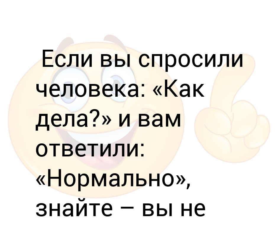 Спрашиваю красивая. Ка КОТВЕТИТЬ на вопрс ка кдела. Как ответить на вопрос как дела. Что ответить на вопрос как дела мужчине. Ответ на вопрос как дела с юмором.