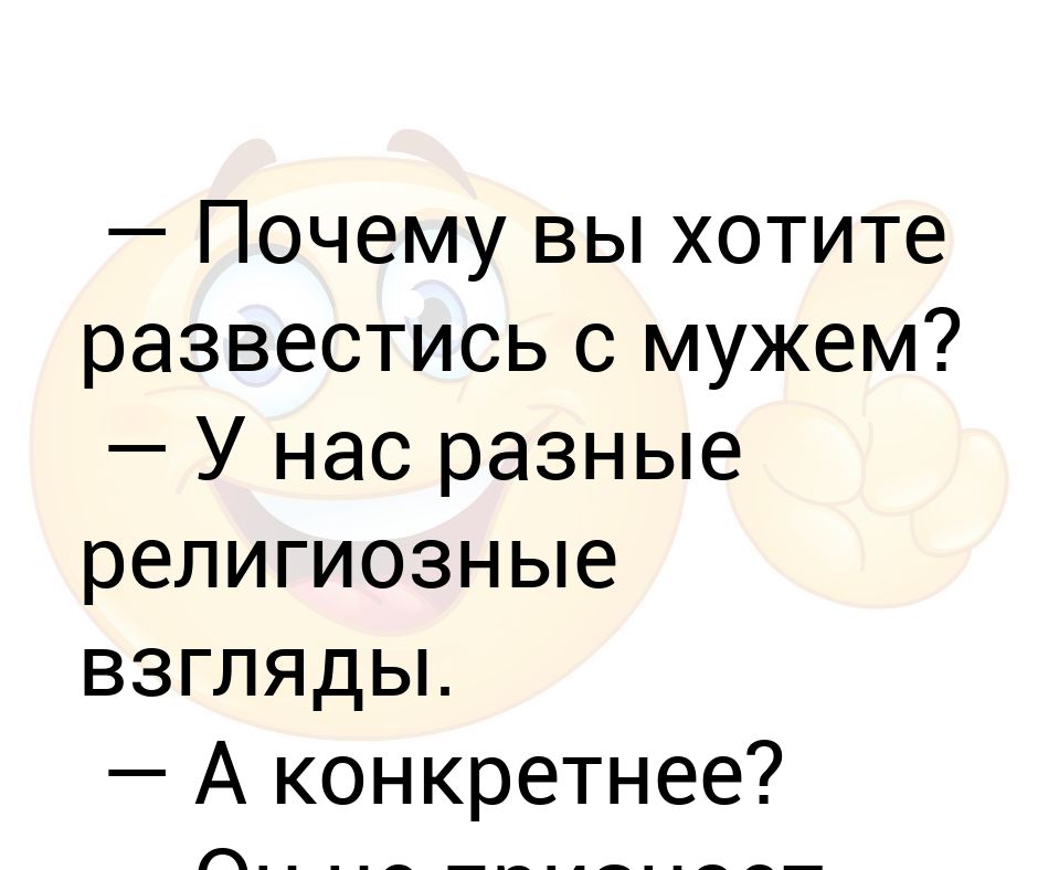 Хочу развода. У нас с мужем разные взгляды религиозные. Хочется развестись с мужем. Развелась с мужем. Анекдот он не признает меня богиней.