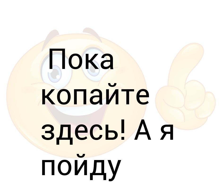 Пойду узнаю. Копайте тут а я узнаю где надо.