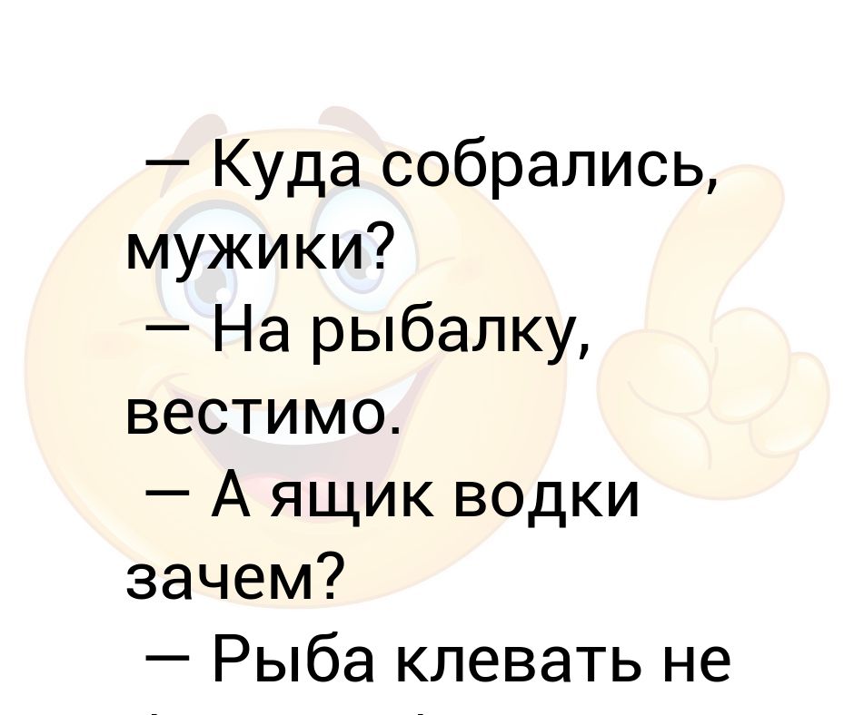 Собирались мужики. Куда намылилась.