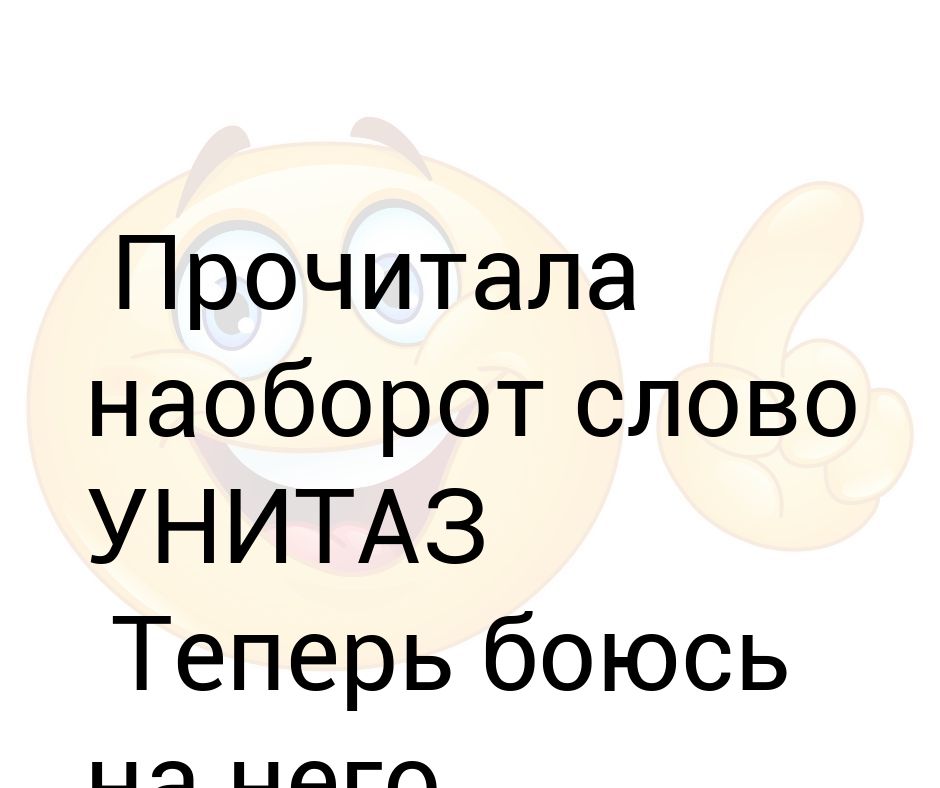 Теперь боюсь. Прочитал слово унитаз наоборот.