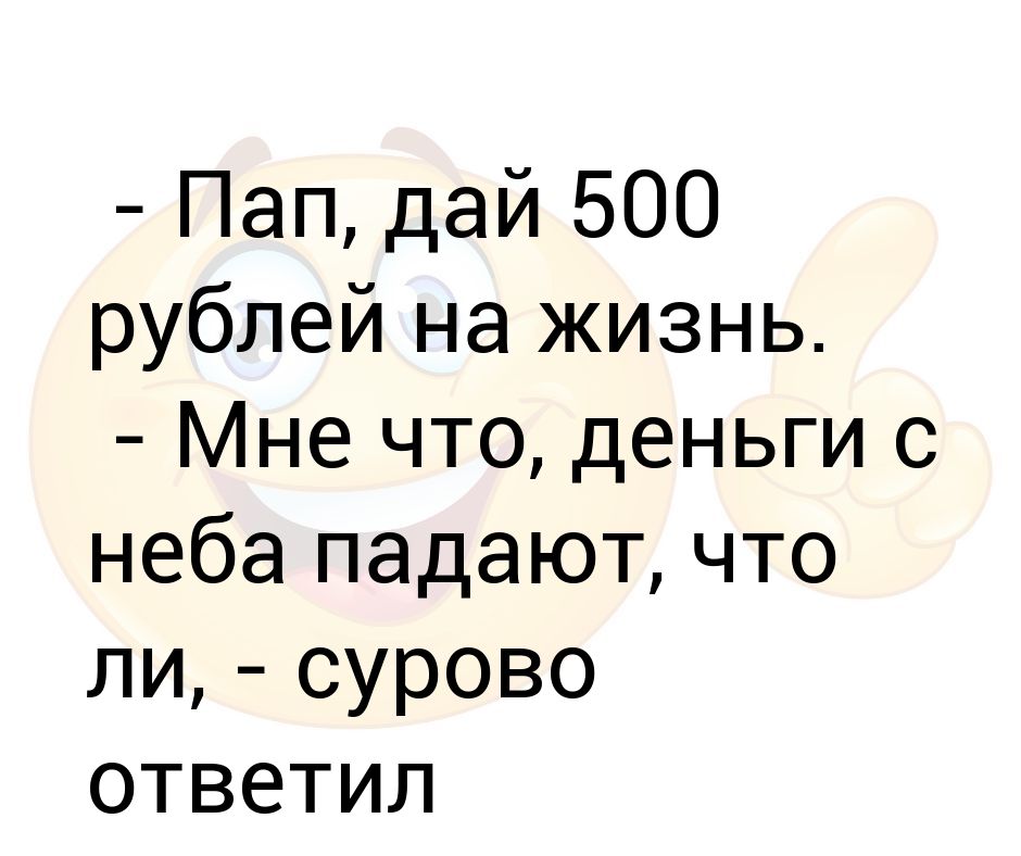 Папа дай. Дай 500 рублей. Анекдот папа дай 500 рублей. Мам дай 500 рублей. Папа дай 500 рублей зачем тебе 400.