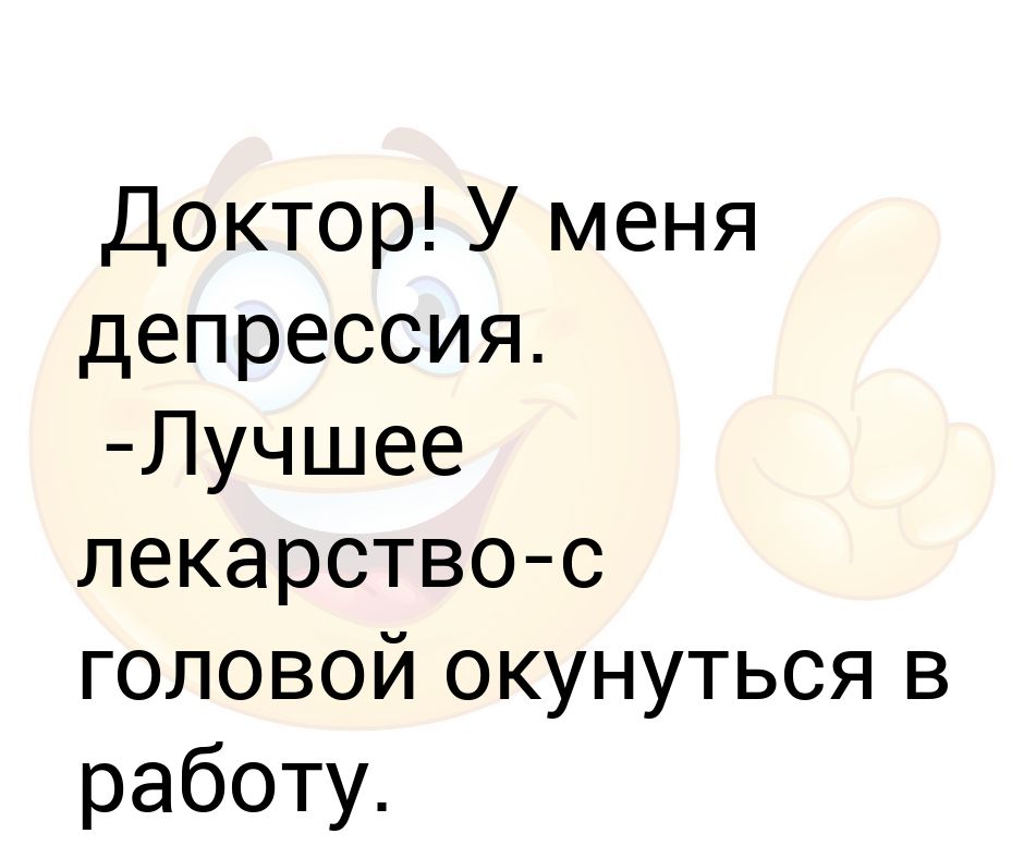 У меня депрессия. Доктор у меня депрессия. Депрессия лучшее лекарство. Лучшее средство от депрессии.