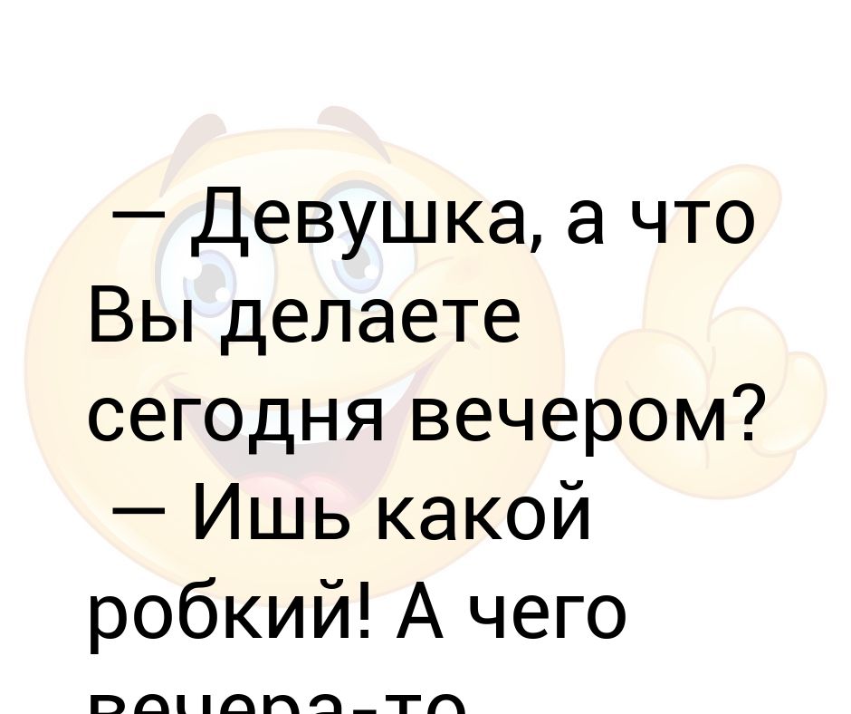 Кто сказал ишь какая славненькая жирненькая. Девушка что вы делаете сегодня вечером. Что вы делаете сегодня вечером. Ишь какой. Девушка а что вы делаете сегодня вечером анекдот.