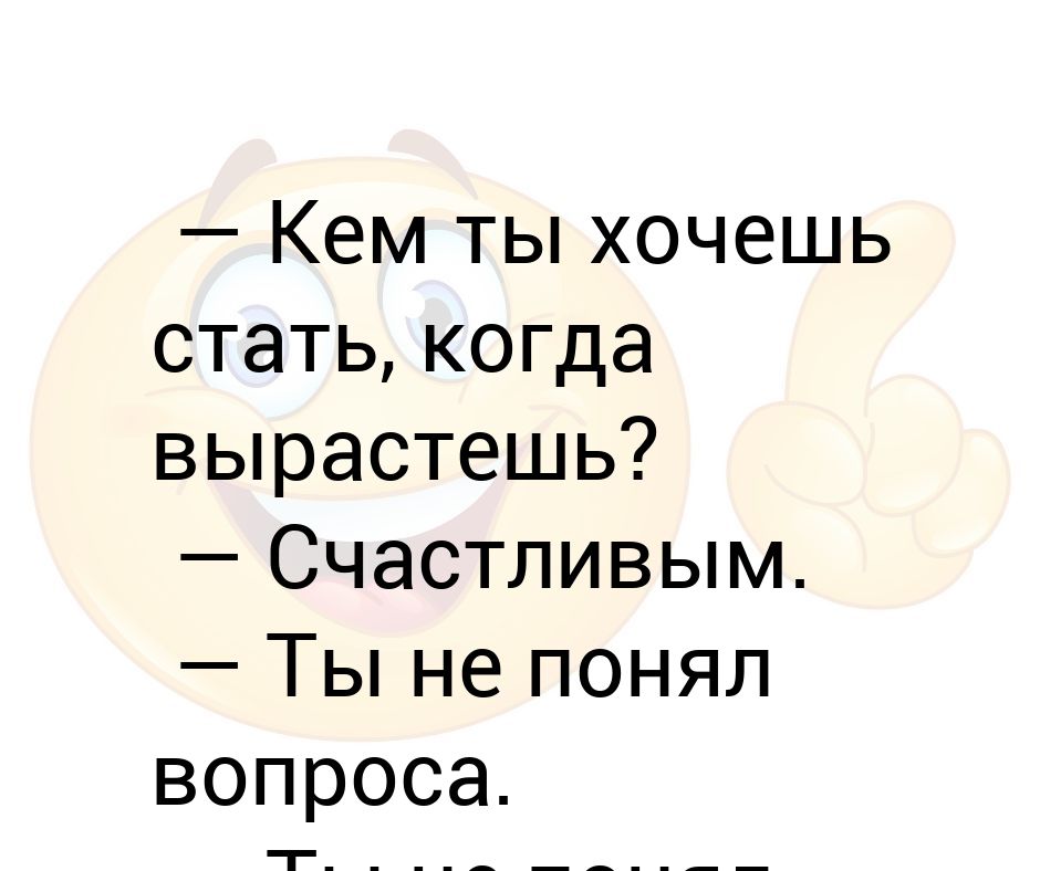 Что из него будет кем вырастет спрашиваем. Ты не понял вопроса вы не поняли жизнь. Кем ты хочешь стать. Кем хочешь стать когда вырастешь. Ем ты хочешь быть когда вырастешь.