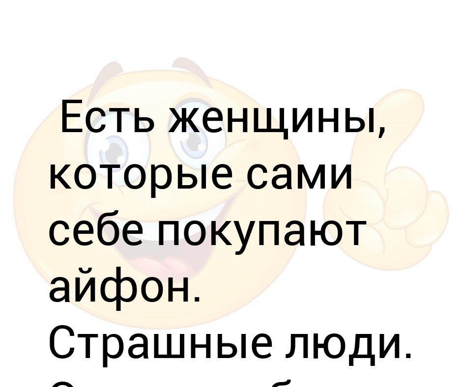 Представляешь купила себе. Женщины которые сами себе покупают айфон. Самые страшные бабы которые покупают себе айфон. Женщина которая сама покупает айфон. Есть женщины которые покупают себе айфон.