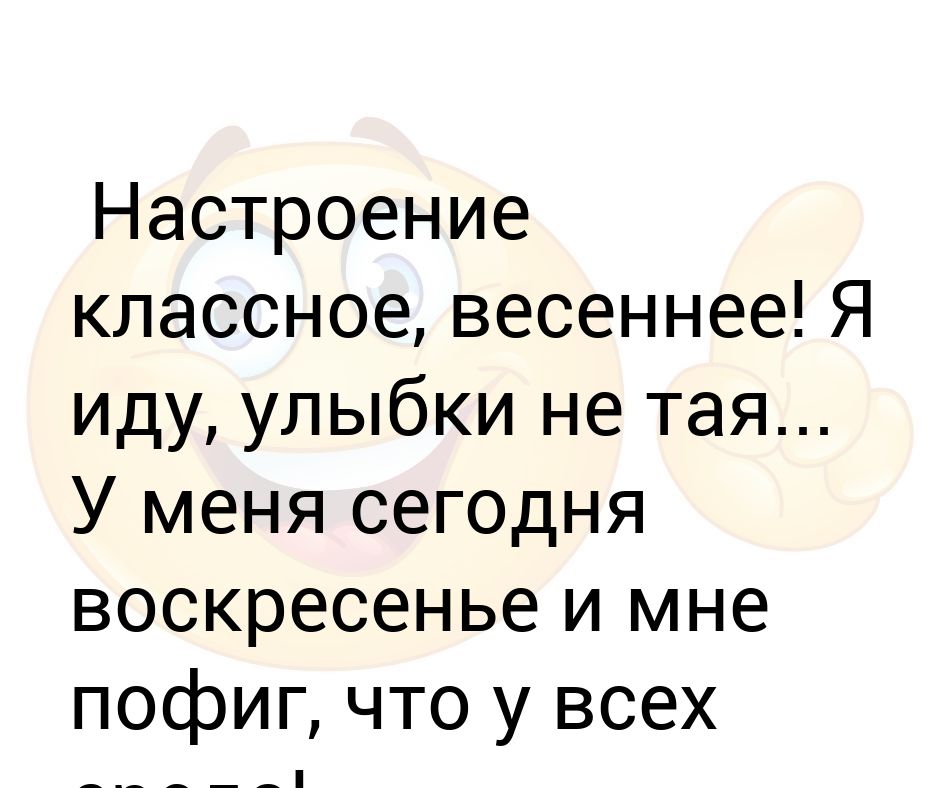 Жил открыто не тая. Настроение Весеннее я иду улыбки не Тая. Настроение классное Весеннее я иду улыбки не. У меня сегодня воскресенье и мне пофиг что у всех среда. Настроение Весеннее я иду улыбки не Тая у меня сегодня Воскресение.