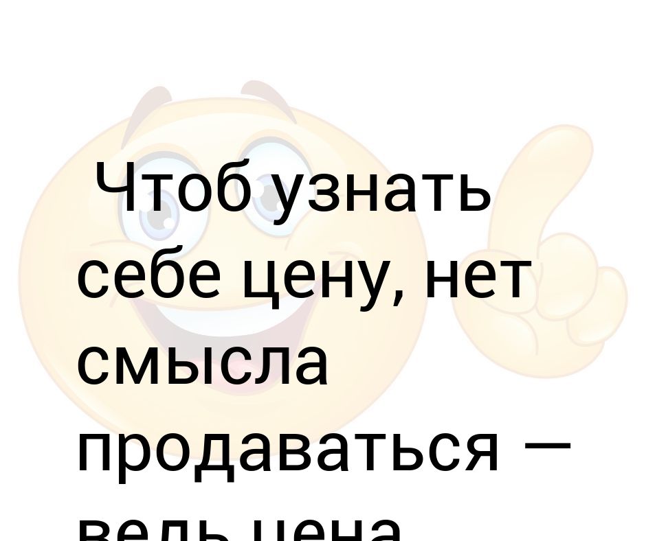 Чтоб узнать. Узнавать. Узнай себе цену.