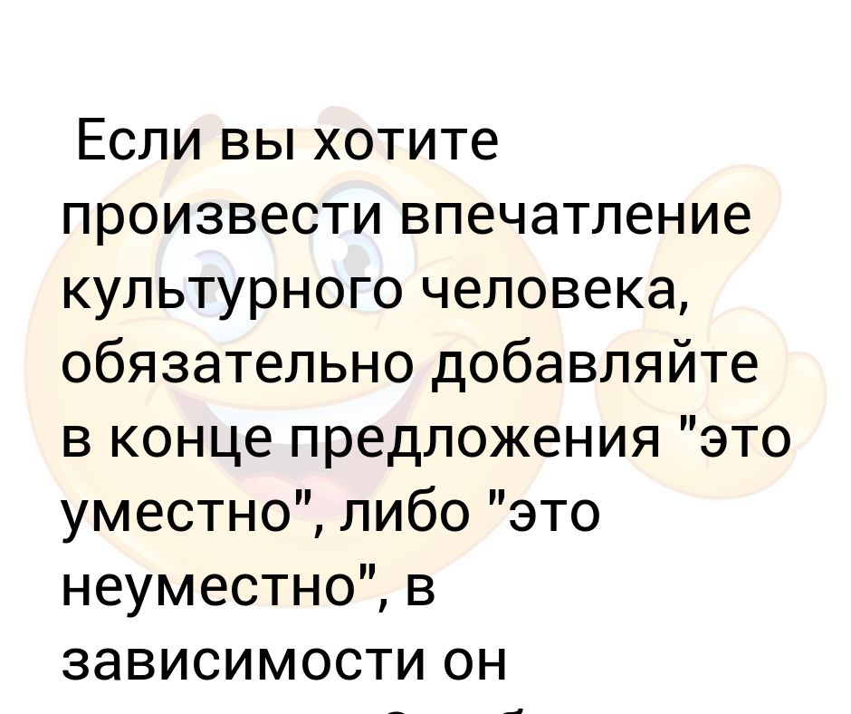 Хочу производить. Неуместные высказывания. Слова культурного человека. Уместная и неуместная критики. Неуместное примеры.