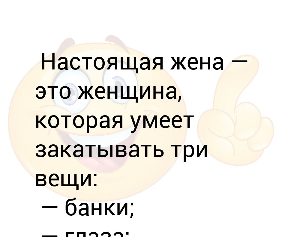 Жена это. Жена. Настоящая женщина знает что нужно мужчине закатанные банки.