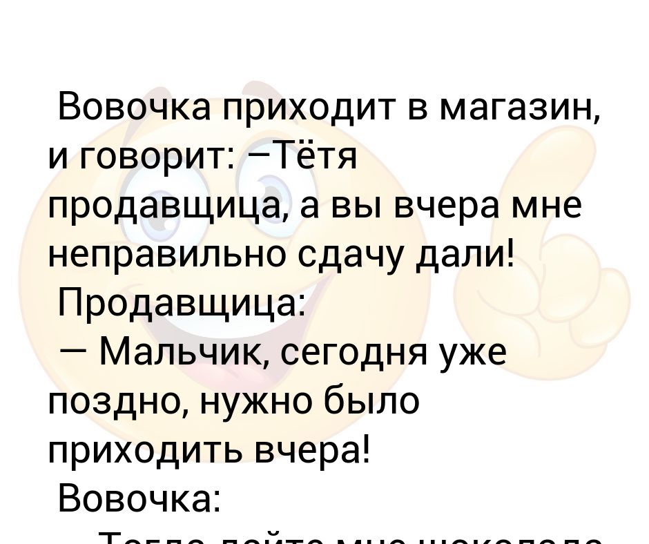 Обязаны дать сдачу. Приходят Вовочка. Тетя продавщица а вы мне вчера неправильно сдачи дали. Тëтенька продавщица, здрасте анекдот.