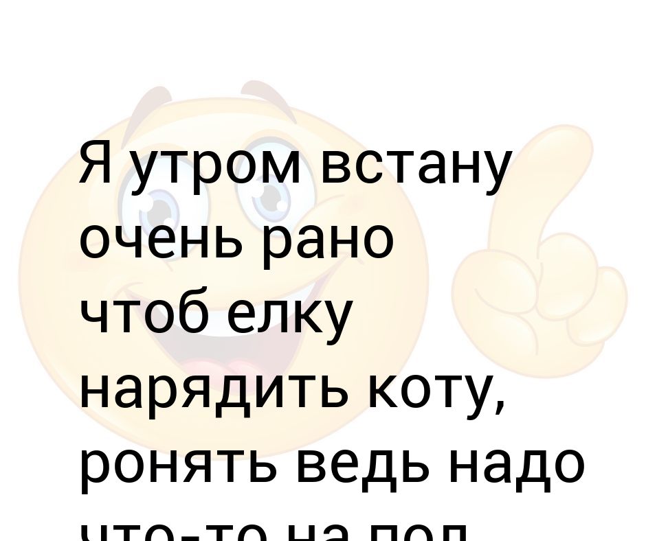 Как встать очень рано. Я утром встану очень рано, чтоб елку нарядить коту. я утром встану очень рано чтоб елку. вставать рано утром.