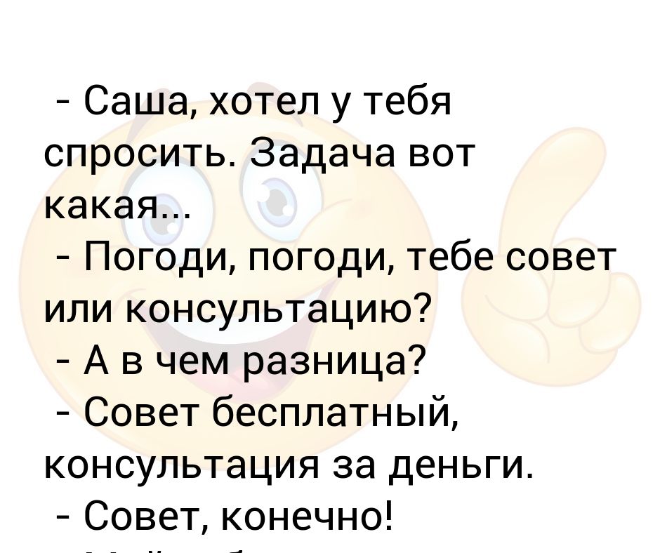 Хочу сашу. Анекдот про совет и консультацию. Совет или консультация анекдоты. Тебе совет или консультацию картинки. Совет или консультация.