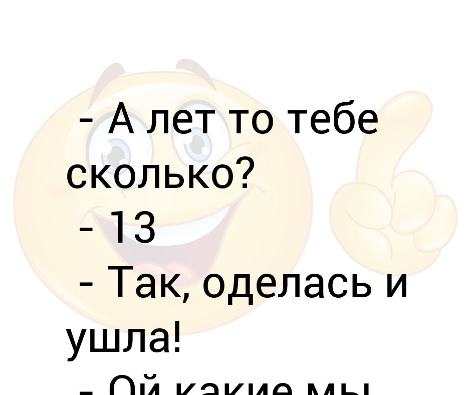 Сколько будет 13 ой. Тебе лет то сколько.