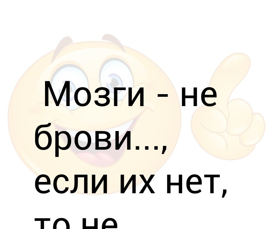 Мозги не брови если нет не нарисуешь картинка с надписями