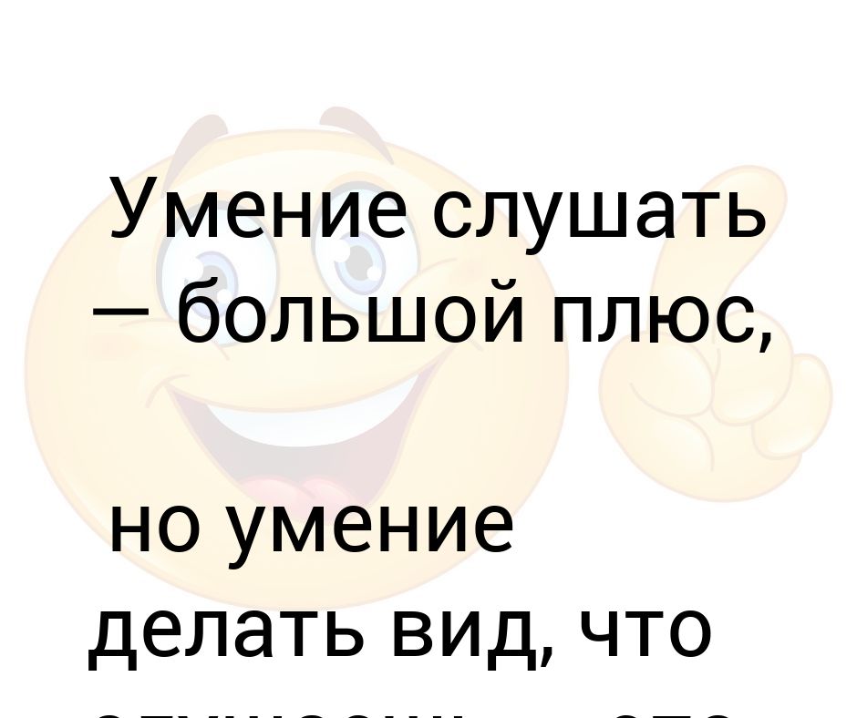 Умение слушать — большой плюс, но умение делать вид, что слушаешь — это ...