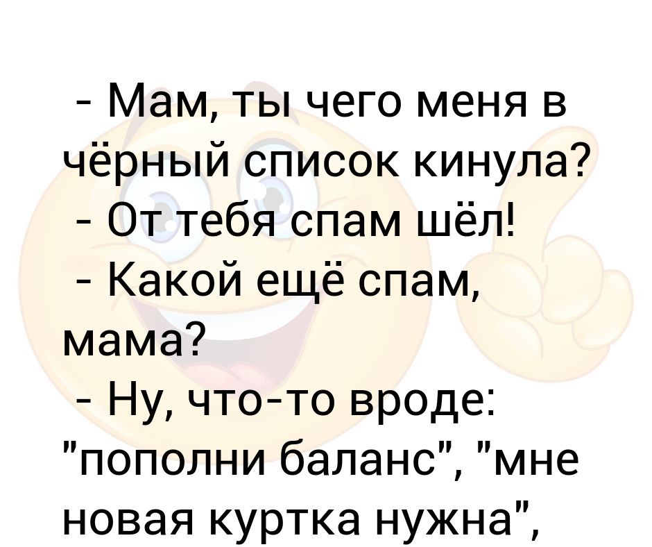 Я тебя в черный список кину. От тебя идет спам. Прикол от тебя идет спам. Мама в балансе. Картинка дочери мне пришел какой то спам.