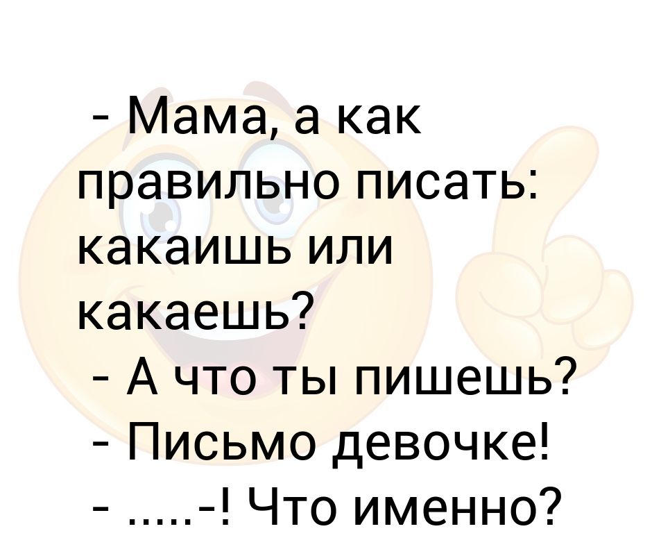 Как правильно пишется мамочка. Как правильно пишется какаешь или какаишь. Какаешь или какаишь анекдот. Мама как правильно какаишь или. Папа а как правильно писать какаишь или.